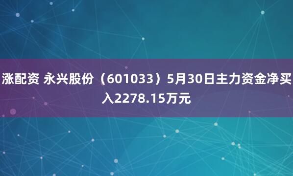 涨配资 永兴股份（601033）5月30日主力资金净买入2278.15万元