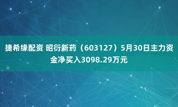 捷希缘配资 昭衍新药（603127）5月30日主力资金净买入3098.29万元