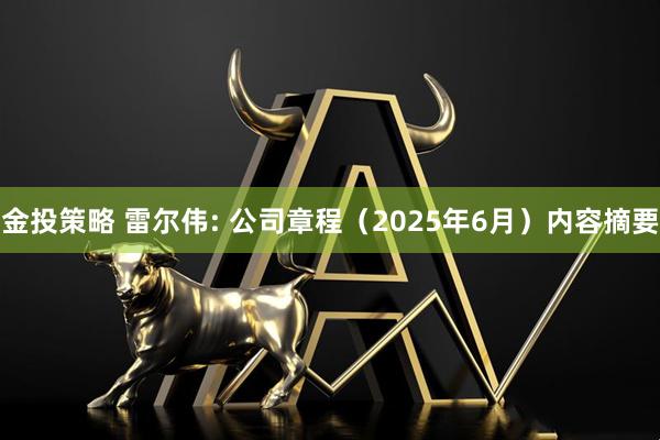 金投策略 雷尔伟: 公司章程（2025年6月）内容摘要