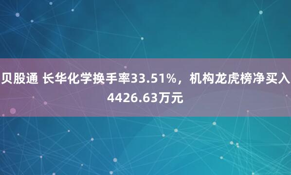 贝股通 长华化学换手率33.51%，机构龙虎榜净买入4426.63万元