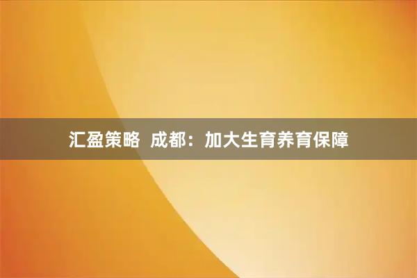 汇盈策略  成都：加大生育养育保障